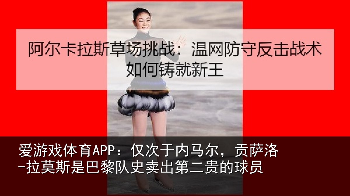 爱游戏体育APP：仅次于内马尔，贡萨相关情况二贵的球员