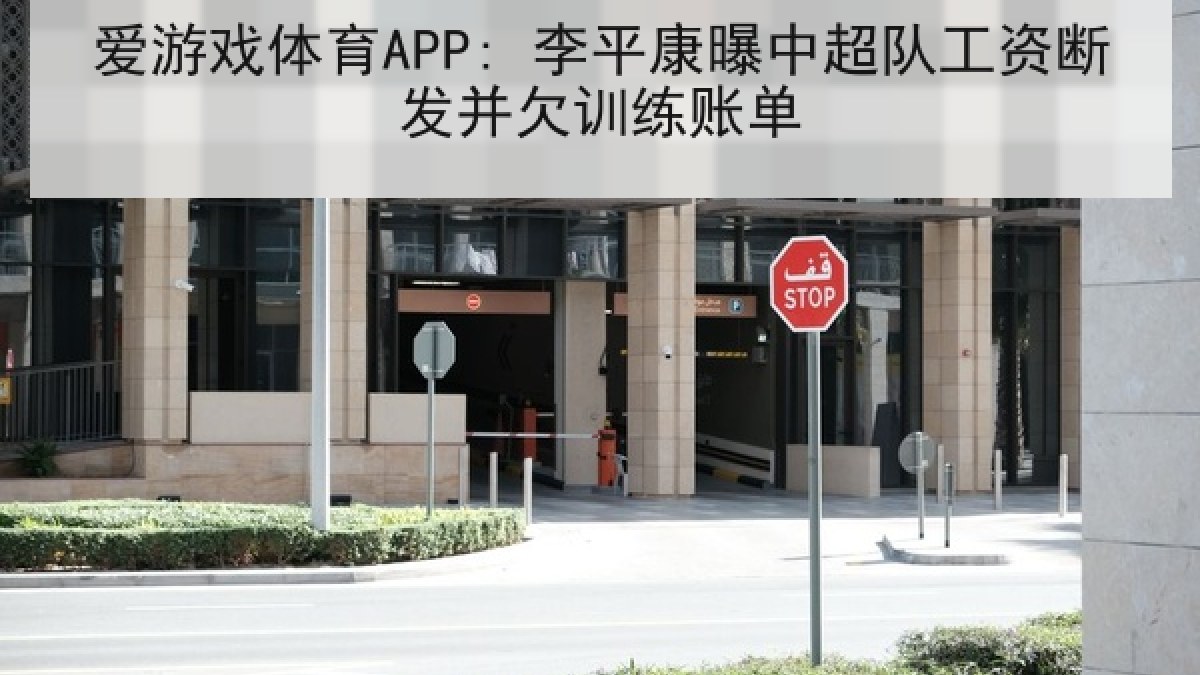 爱游戏体育APP: 李平康曝中超队工资断发并欠训练账单