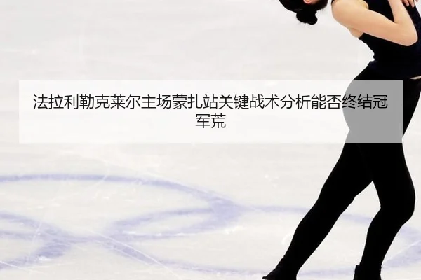 法拉利勒克莱尔主场蒙扎站关键战术分析能否终结冠军荒