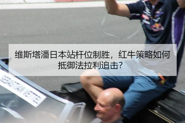 维斯塔潘日本站杆位制胜，红牛策略如何抵御法拉利追击？