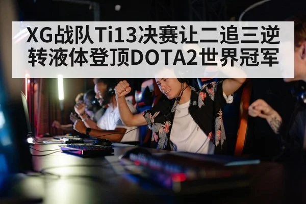 XG战队Ti13决赛让二追三逆转液体登顶DOTA2世界冠军