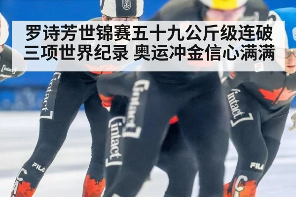 罗诗芳世锦赛五十九公斤级连破三项世界纪录 奥运冲金信心满满