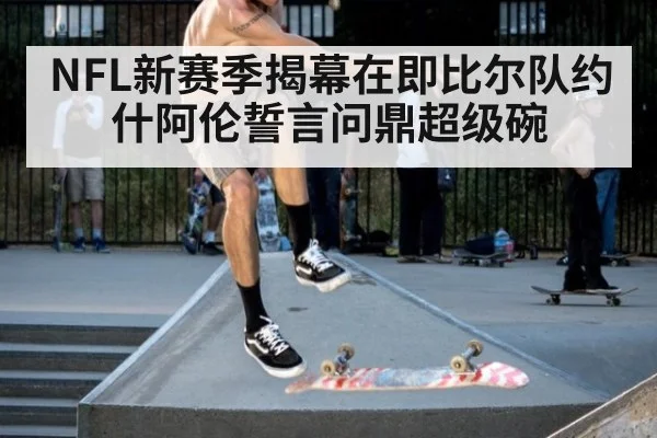 NFL新赛季揭幕在即比尔队约什阿伦誓言问鼎超级碗